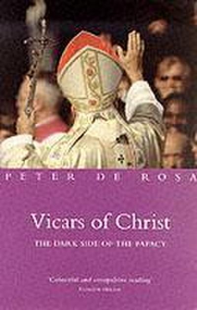 Vicars of Christ : The Dark Side of the Papacy - Peter De Rosa