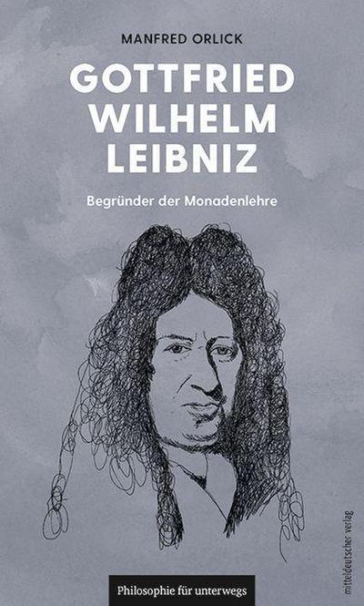 Gottfried Wilhelm Leibniz : Begründer der Monadenlehre - Manfred Orlick