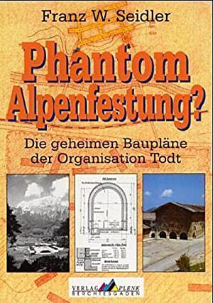 Phantom Alpenfestung? : die geheimen Baupläne der Organisation Todt. - Seidler, Franz W.