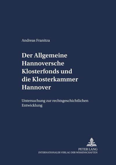 Der Allgemeine Hannoversche Klosterfonds und die Klosterkammer Hannover : Untersuchung zur rechtsgeschichtlichen Entwicklung - Andreas Franitza