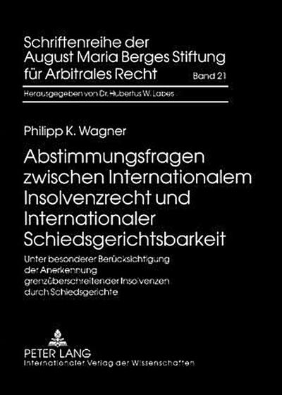 Abstimmungsfragen zwischen Internationalem Insolvenzrecht und Internationaler Schiedsgerichtsbarkeit : Unter besonderer Berücksichtigung der Anerkennung grenzüberschreitender Insolvenzen durch Schiedsgerichte - Philipp Wagner