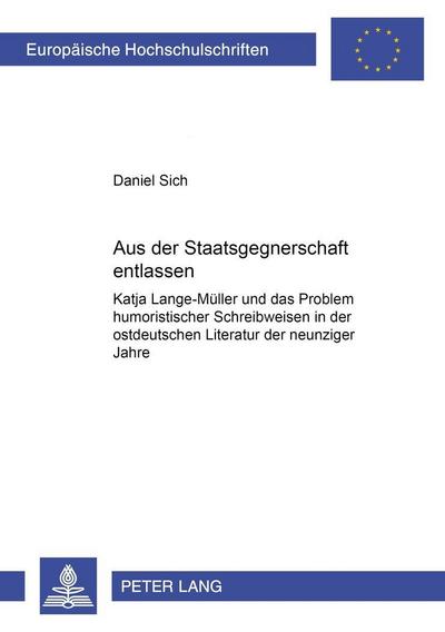 Aus der Staatsgegnerschaft entlassen : Katja Lange-Müller und das Problem humoristischer Schreibweisen in der ostdeutschen Literatur der neunziger Jahre. Dissertationsschrift - Daniel Sich