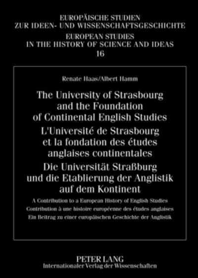 The University of Strasbourg and the Foundation of Continental English Studies- L'Université de Strasbourg et la fondation des études anglaises continentales- Die Universität Straßburg und die Etablierung der Anglistik auf dem Kontinent : A Contribution to a European History of English Studies- Contribution à une histoire européenne des études anglaises- Ein Beitrag zu einer europäischen Geschichte der Anglistik - Renate Haas