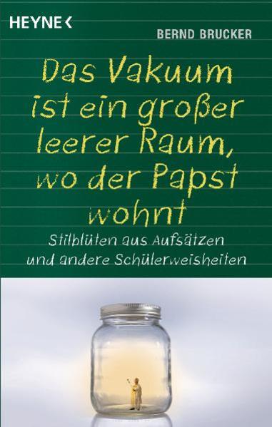 Ein Vakuum ist ein großer leerer Raum, wo der Papst wohnt: Stilblüten aus Aufsätzen und andere Schülerweisheiten - Brucker, Bernd