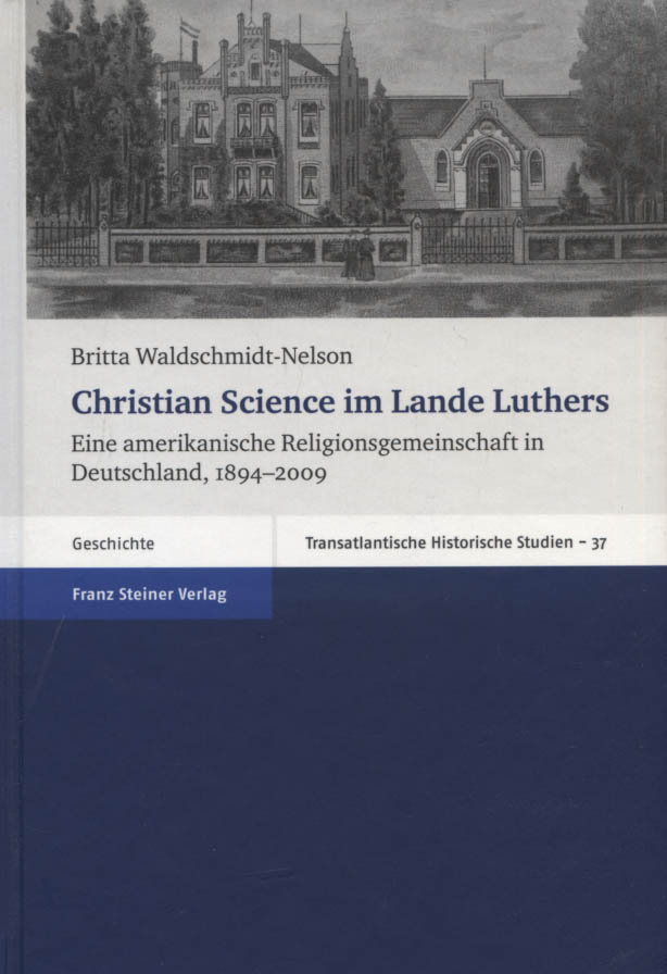 Christian Science im Lande Luthers : eine amerikanische Religionsgemeinschaft in Deutschland, 1894 - 2009. Transatlantische historische Studien ; Bd. 37; Geschichte - Waldschmidt-Nelson, Britta