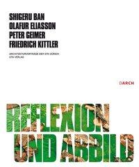 Reflexion und Abbild - Ban, Shigeru|Eliasson, Olafur|Geimer, Peter|Kittler, Friedrich