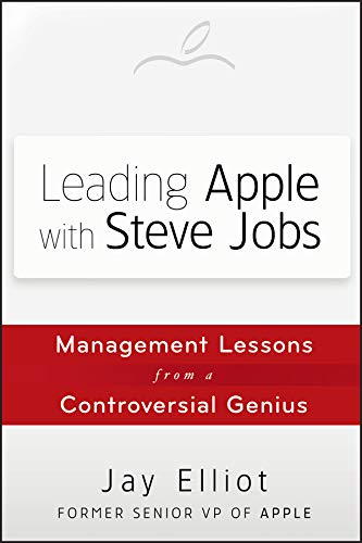 Leading Apple With Steve Jobs: Management Lessons From a Controversial Genius - Elliot, Jay