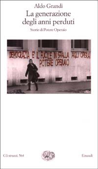 La generazione degli anni perduti. Storie di Potere Operaio. - Grandi,Aldo.