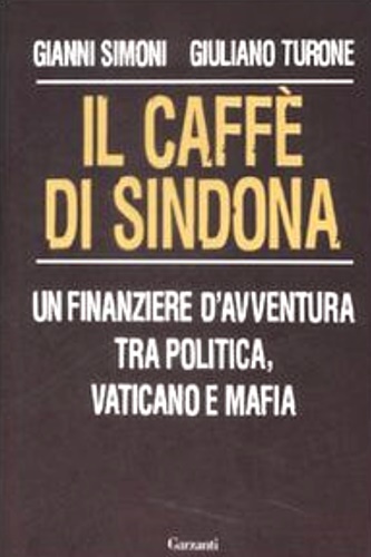 Il caffè di Sindona. Un finanziere d'avventura tra politica, Vaticano e mafia. - Simoni, Gianni. Turone, Giuliano.