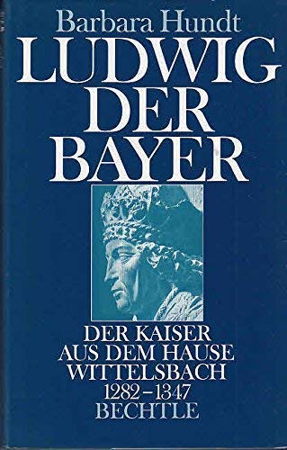 Ludwig der Bayer : der Kaiser aus dem Hause Wittelsbach 1282 - 1347. - Hundt, Barbara
