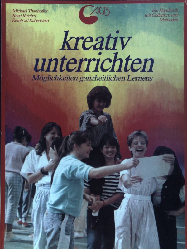 Kreativ unterrichten : Möglichkeiten ganzheitlichen Lernens ; ein Handbuch mit Gedanken und Methoden. - Thanhoffer, Michael, René Reichel und Reinhold Rabenstein