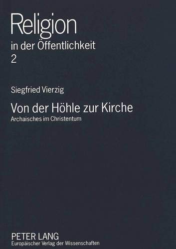 Von der Höhle zur Kirche: Archaisches im Christentum (Religion in der Öffentlichkeit, Band 2) - Vierzig, Siegfried