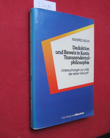 Deduktion und Beweis in Kants Transzendentalphilosophie : Unters. zur Kritik der reinen Vernunft. - Baum, Manfred