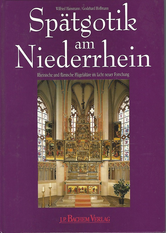 Spätgotik am Niederrhein. Rheinische und flämische Flügelaltäre im Licht neuer Forschung. Schriftleitung: Angelika Schyma / Beiträge zu den Bau- und Kunstdenkmälern im Rheinland ; Bd. 35. - Hansmann, Wilfried, Godehard Hoffmann und Angelika Schyma