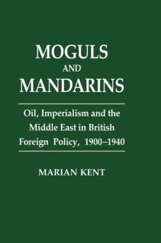 Moguls and Mandarins: Oil, Imperialism and the Middle East in British Foreign Policy 1900-1940 - Kent, Marian