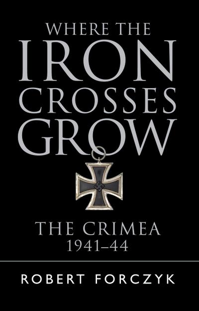 Where the Iron Crosses Grow : The Crimea 1941-44 - Robert Forczyk