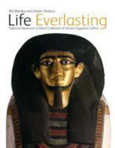 Life Everlasting : The National Museums Scotland Collection of Ancient Egyptian Coffins - Bill Manley