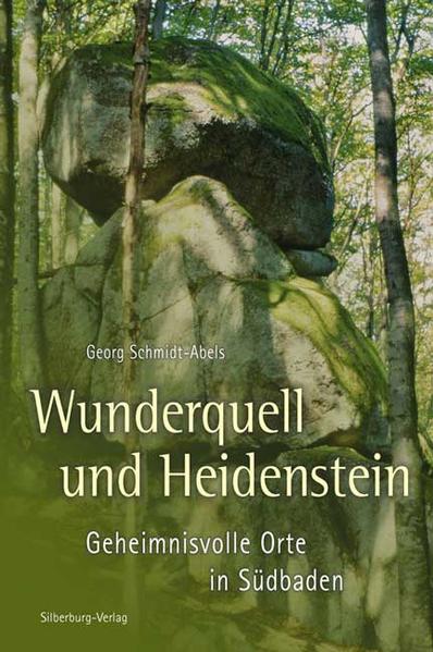 Wunderquell und Heidenstein: Geheimnisvolle Orte in Südbaden - Schmidt Abels, Georg