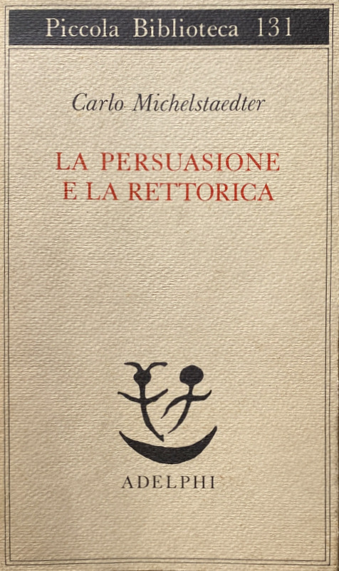 LA PERSUASIONE E LA RETTORICA. A CURA DI SERGIO CAMPAILLA - CARLO MICHELSTAEDTER