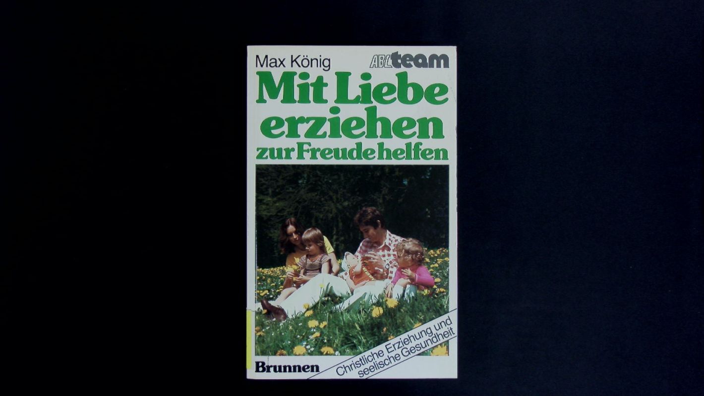 Mit Liebe erziehen, zur Freude helfen. Christliche Erziehung und seelische Gesundheit. - König, Max