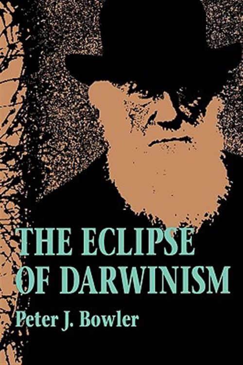 Eclipse of Darwinism : Anti-Darwinian Evolution Theories in the Decades Around 1900 - Bowler, Peter J.