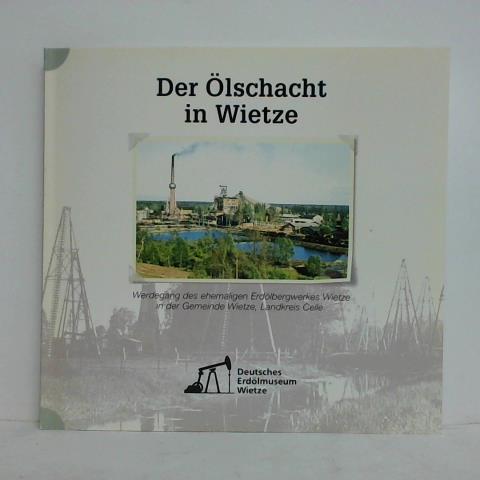 Der Ölschacht in Wietze - Werdegang des ehemaligen Erdölbergwerkes Wietze in der Gemeinde Wietze, Landkreis Celle - Wolter, Rolf
