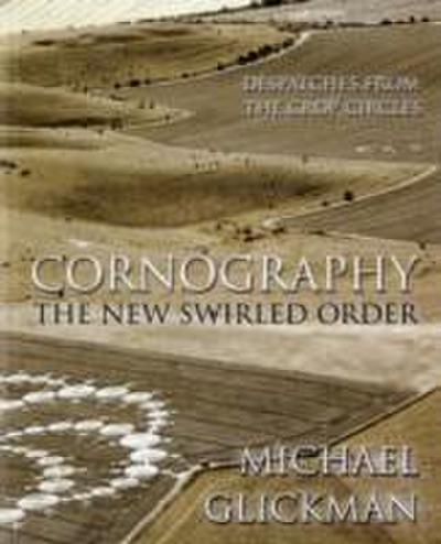 Cornography : The New Swirled Order - Despatches from the Crop Circles - Michael Glickman