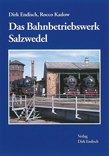 Das Bahnbetriebswerk Salzwedel - Endisch Dirk & Kadow Rocco