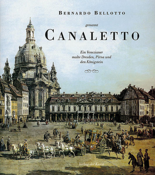 Bernardo Bellotto genannt Canaletto: Ein Venezianer malte Dresden, Pirna und den Königstein - Walther, Angelo