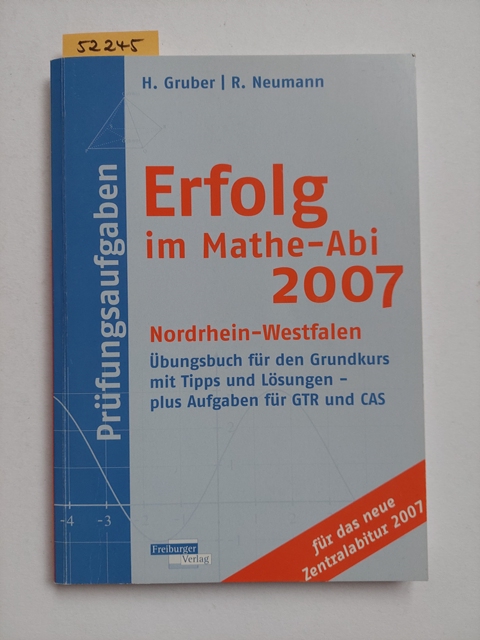 Erfolg im Mathe-Abi 2007 Prüfungsaufgaben Nordrhein-Westfalen: Übungsbuch für den Grundkurs mit Tipps und Lösungen - plus Aufgaben für GTR und CAS für das neue Zentralabitur 2007 / Helmut Gruber Robert Neumann - Gruber, Helmut und Robert Neumann