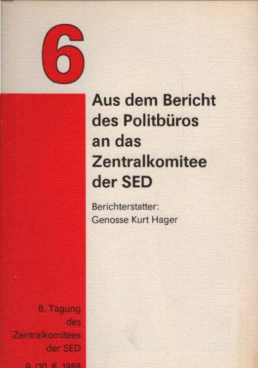 Sozialistische Einheitspartei Deutschlands. Politbüro: Aus dem Bericht des Politbüros an die . Tagung des ZK der SED; Teil: 1988. / 6., 9./10. Juni 1988 / Aus dem Bericht des Politbüros an die 6. Tagung des ZK der SED - Hager, Kurt