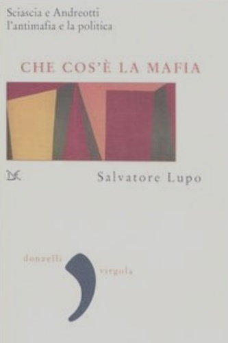 Che cos'è la mafia. Sciascia e Andreotti l'antimafia e la politica. - Lupo, Salvatore.