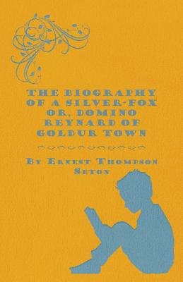 The Biography of a Silver-Fox Or, Domino Reynard of Goldur Town (Paperback or Softback) - Seton, Ernest Thompson