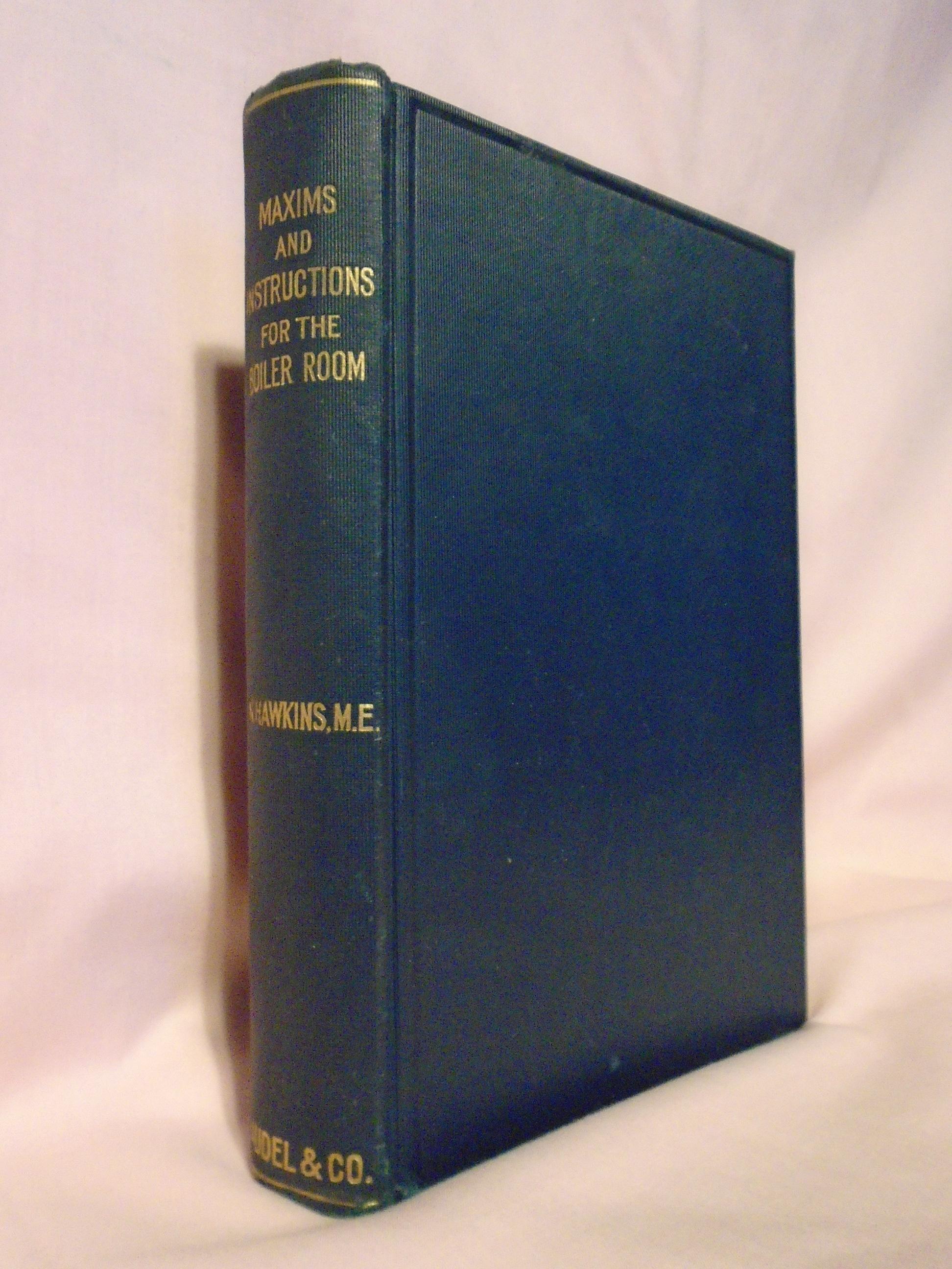 MAXIMS AND INSTRUCTIONS FOR THE BOILER ROOM. USEFUL TO ENGINEERS, FIREMENT & MECHANICS, RELATING TO STEAM GENERATORS, PUMPS, APPLIANCES, STEAM HEATIN