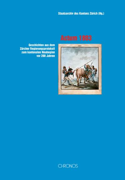 Actum 1803: Geschichten aus dem Zürcher Regierungsprotokoll zum kantonalen Ne.