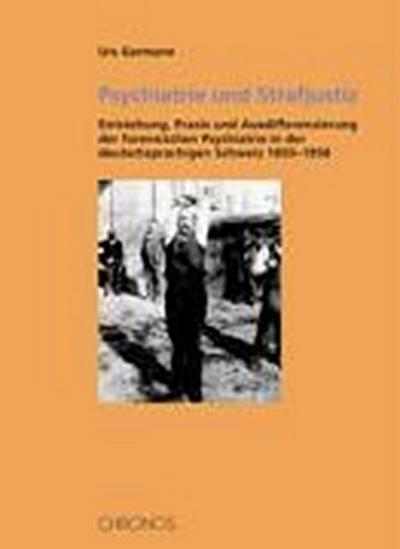 Psychiatrie und Strafjustiz : Entstehung, Praxis und Ausdifferenzierung der forensischen Psychiatrie am Beispiel der deutschsprachigen Schweiz 1850-1950 - Urs Germann