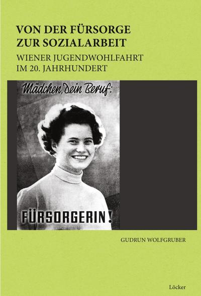 Von der Fürsorge zur Sozialarbeit : Wiener Jugendwohlfahrt im 20. Jahrhundert - Gudrun Wolfgruber