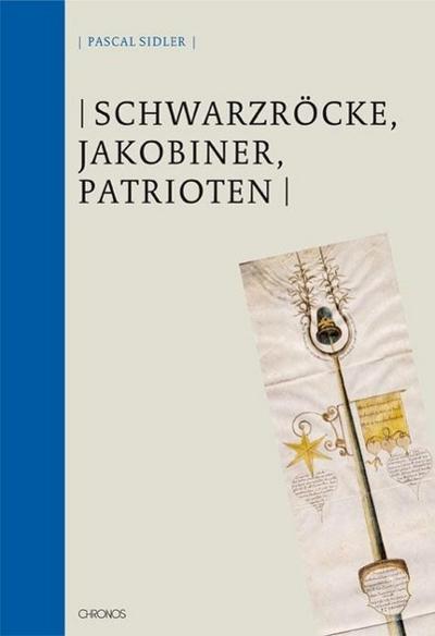 Schwarzröcke, Jakobiner und Patrioten : Revolution, Kontinuität und Widerstand im Toggenburg 1795-1803, St. Galler Kultur und Geschichte 38 - Pascal Sidler