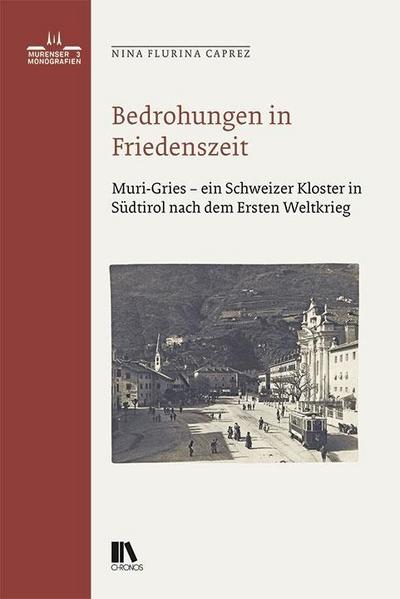 Bedrohungen in Friedenszeit : Muri-Gries - ein Schweizer Kloster in Südtirol nach dem Ersten Weltkrieg - Nina Flurina Caprez