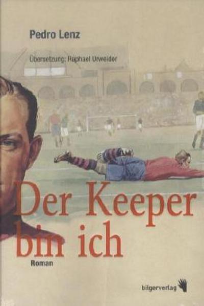 Der Keeper bin ich : Roman. Ausgezeichnet mit dem Schillerpreis 2011. - Pedro Lenz