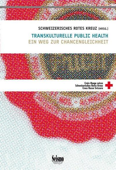 Transkulturelle Public Health : Ein Weg zur Chancengleichheit. Hrsg.: Schweizerisches Rotes Kreuz (SRK) - Schweizerisches Rotes Kreuz (SRK)