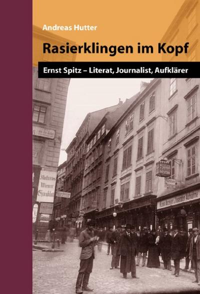 Rasierklingen im Kopf : Ernst Spitz - Literat, Journalist, Aufklärer. Eine Biografie und ein Lesebuch - Andreas Hutter