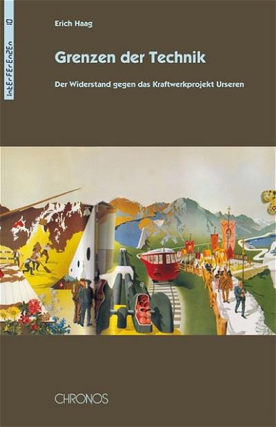 Grenzen der Technik : Der Widerstand gegen das Kraftwerkprojekt Urseren - Erich Haag