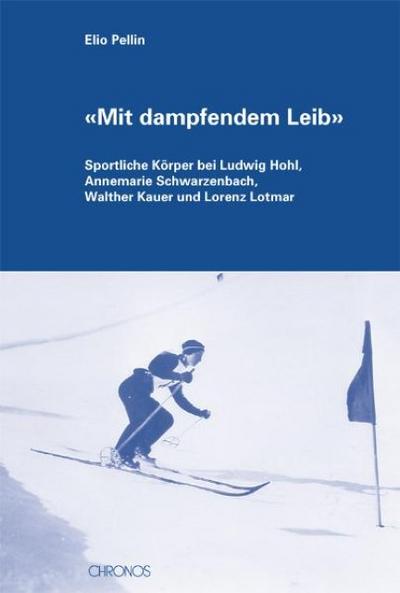 Mit dampfendem Leib' : Sportliche Körper bei Ludwig Hohl, Annemarie Schwarzenbach, Walther Kauer und Lorenz Lotmar - Elio Pellin