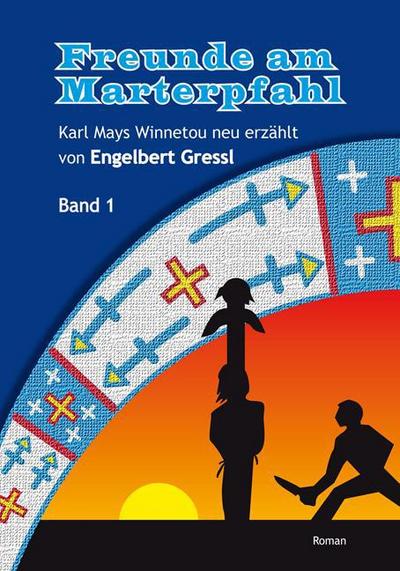 Freunde am Marterpfahl : Karl Mays Winnetou neu erzählt - Engelbert Gressl