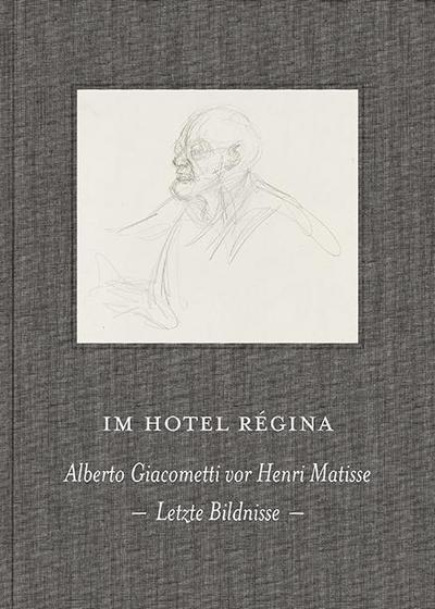 Im Hotel Régina : Alberto Giacometti vor Henri Matisse. Letzte Bildnisse - Casimiro Di Crescenzo
