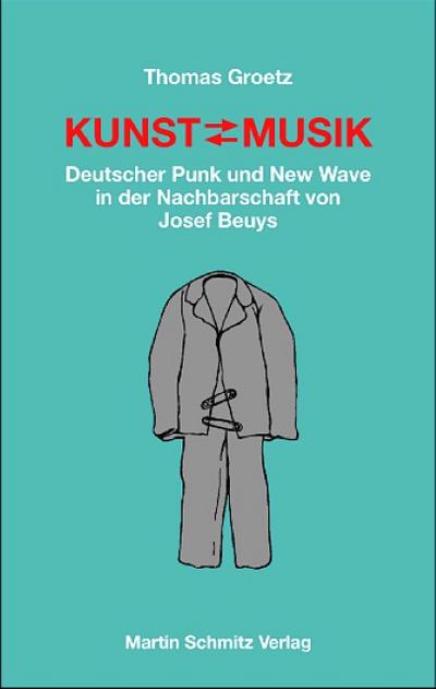 Kunst, Musik : Deutscher Punk und New Wave in der Nachbarschaft von Joseph Beuys - Thomas Groetz