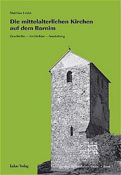 Die mittelalterlichen Kirchen auf dem Barnim : Geschichte - Architektur - Ausstattung, Kirchen im ländlichen Raum 1 - Matthias Friske