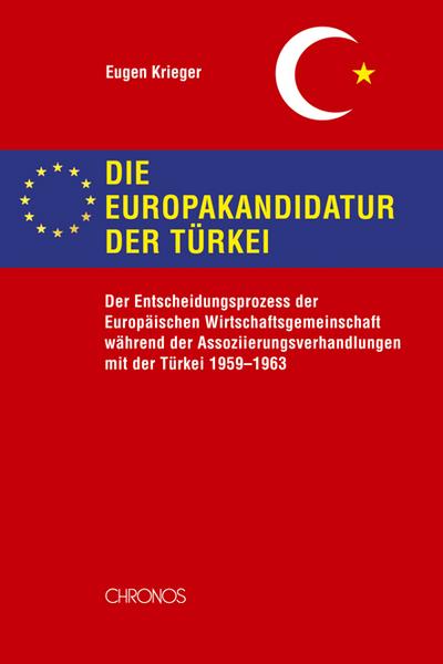Die Europakandidatur der Türkei : Der Entscheidungsprozess der Europäischen Wirtschaftsgemeinschaft während der Assozierungsverhandlungen mit der Türkei 1959-1963. Diss. - Eugen Krieger