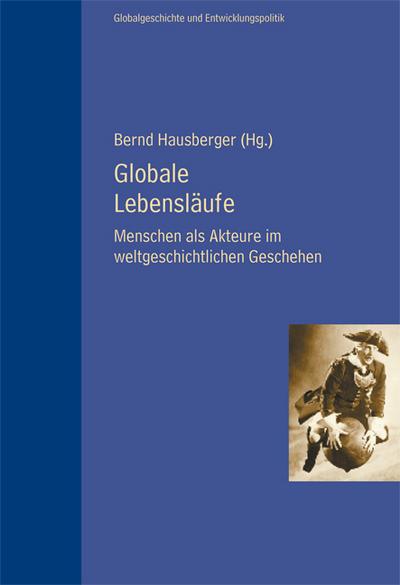 Globale Lebensläufe : Menschen als Akteure im weltgeschichtlichen Geschehen - Bernd Hausberger